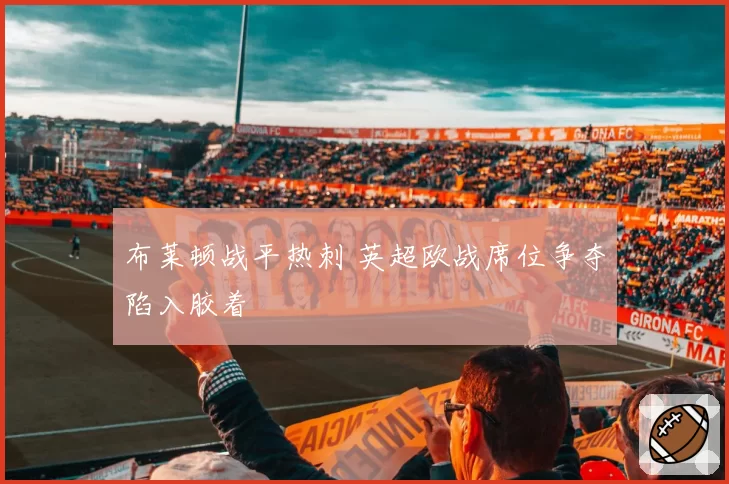 布莱顿战平热刺 英超欧战席位争夺陷入胶着