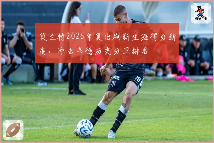 莫兰特2026年复出刷新生涯得分新高,冲击韦德历史分卫排名