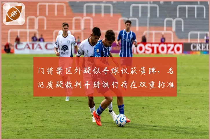 门将禁区外疑似手球仅获黄牌，名记质疑裁判手册执行存在双重标准