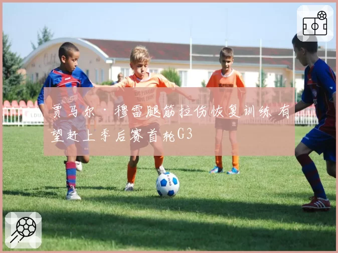 贾马尔·穆雷腿筋拉伤恢复训练 有望赶上季后赛首轮G3