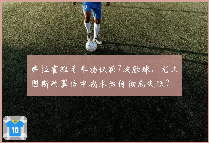 弗拉霍维奇单场仅获7次触球，尤文图斯两翼传中战术为何彻底失联？