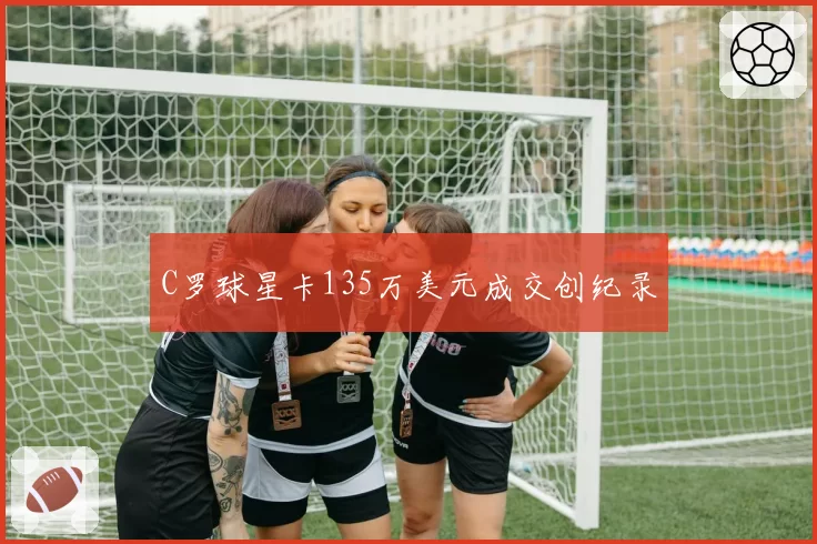 C罗球星卡135万美元成交创纪录