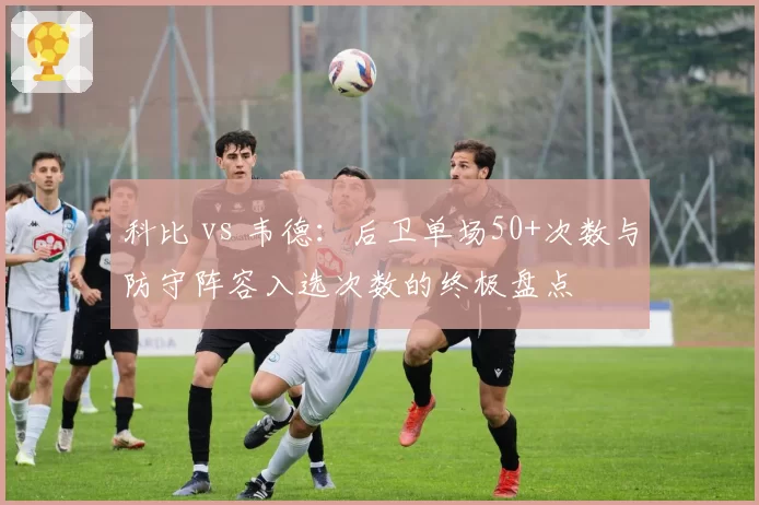 科比 vs 韦德:后卫单场50+次数与防守阵容入选次数的终极盘点