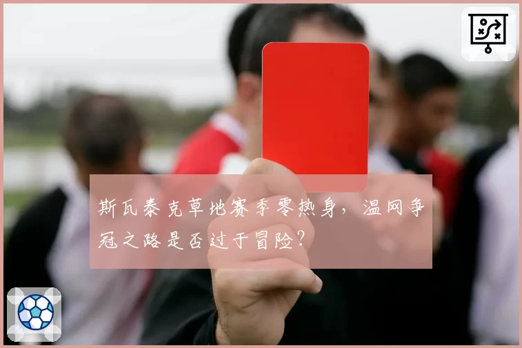 斯瓦泰克草地赛季零热身,温网争冠之路是否过于冒险?