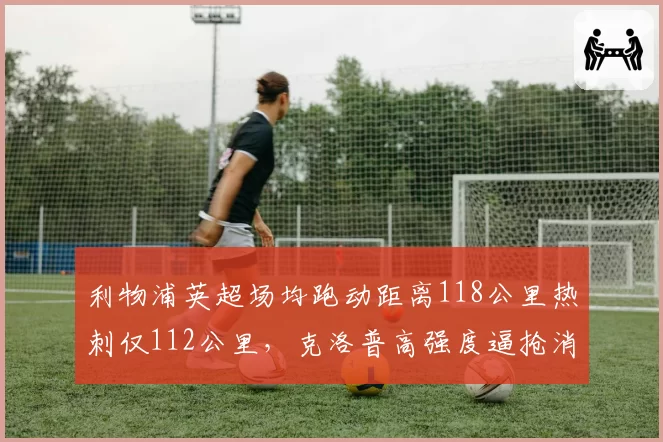 利物浦英超场均跑动距离118公里热刺仅112公里，克洛普高强度逼抢消耗巨大