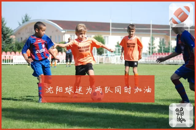 沈阳球迷为两队同时加油