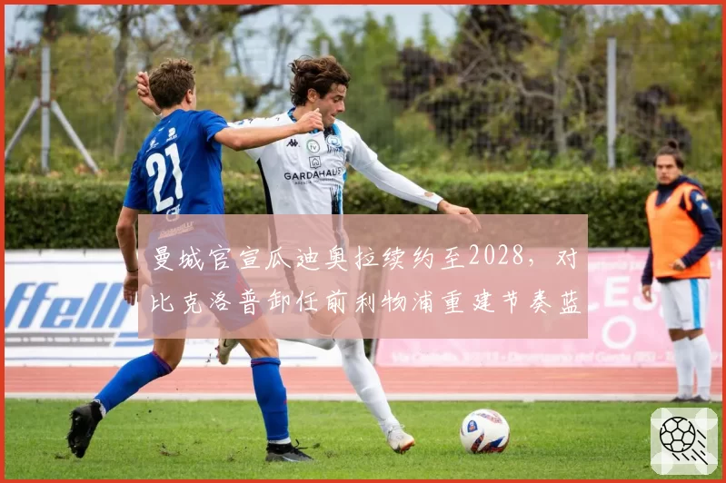 曼城官宣瓜迪奥拉续约至2028，对比克洛普卸任前利物浦重建节奏蓝月王朝周期更持久