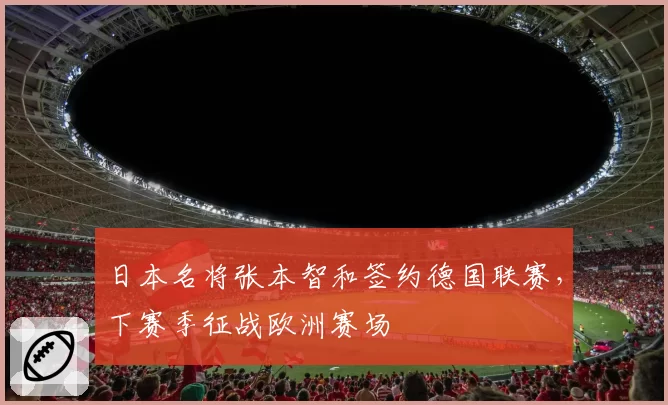 日本名将张本智和签约德国联赛，下赛季征战欧洲赛场
