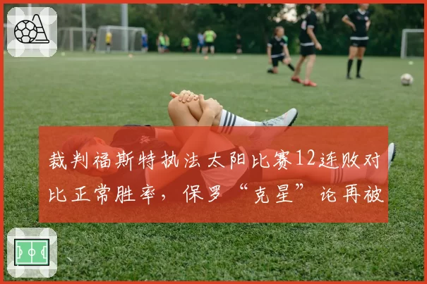 裁判福斯特执法太阳比赛12连败对比正常胜率，保罗“克星”论再被数据印证