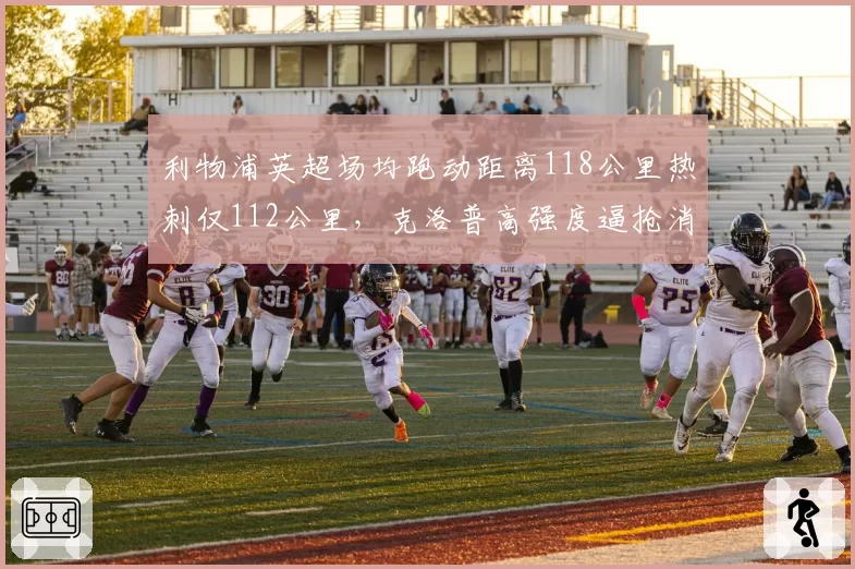 利物浦英超场均跑动距离118公里热刺仅112公里，克洛普高强度逼抢消耗巨大
