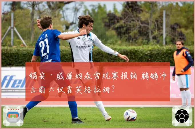 锡安·威廉姆森常规赛报销 鹈鹕冲击前六仅靠英格拉姆？