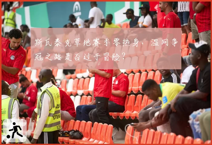 斯瓦泰克草地赛季零热身,温网争冠之路是否过于冒险?