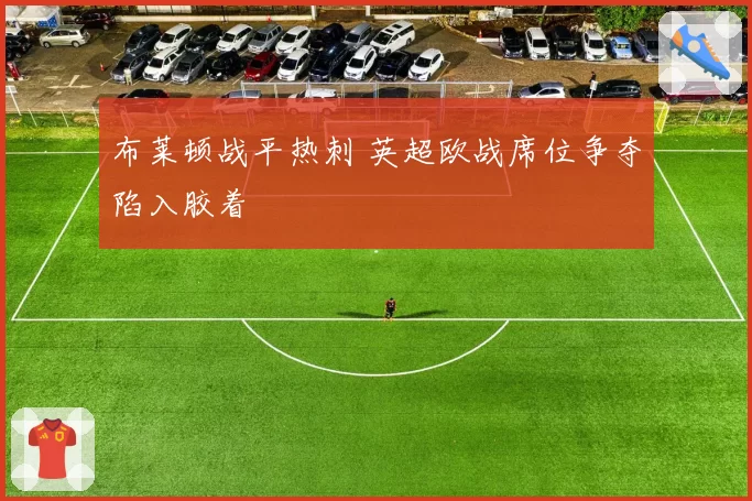 布莱顿战平热刺 英超欧战席位争夺陷入胶着