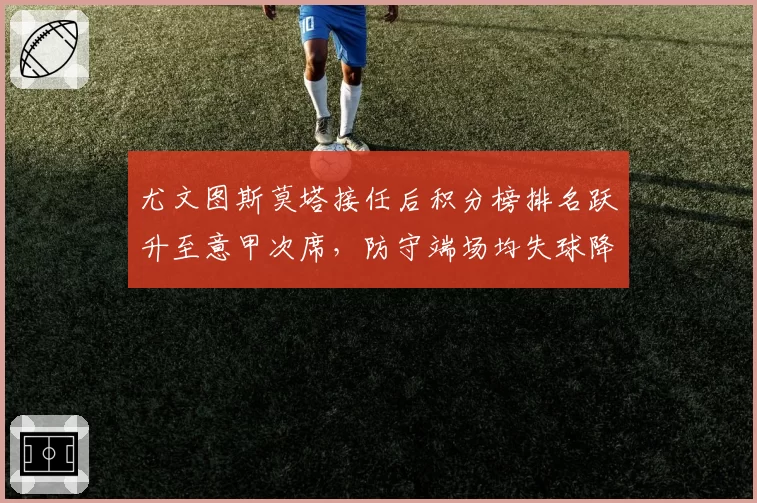 尤文图斯莫塔接任后积分榜排名跃升至意甲次席,防守端场均失球降至0.8个