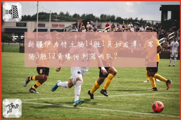新疆伊力特主场14胜1负如龙潭,客场3胜12负缘何判若两队?
