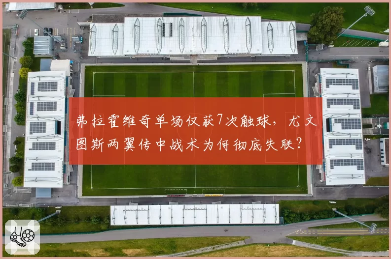 弗拉霍维奇单场仅获7次触球，尤文图斯两翼传中战术为何彻底失联？