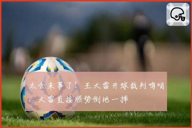 太会来事了！王大雷开球裁判鸣哨，大雷直接顺势倒地一摔