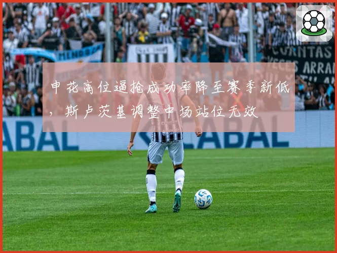 申花高位逼抢成功率降至赛季新低，斯卢茨基调整中场站位无效