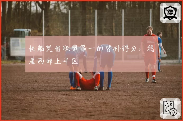 快船凭借联盟第一的替补得分，稳居西部上半区