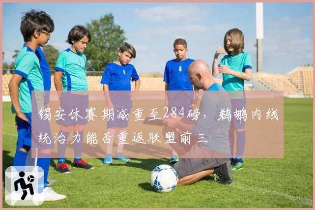 锡安休赛期减重至284磅，鹈鹕内线统治力能否重返联盟前三