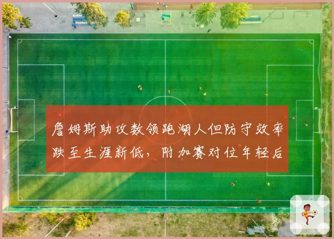 詹姆斯助攻数领跑湖人但防守效率跌至生涯新低，附加赛对位年轻后卫如何应对？