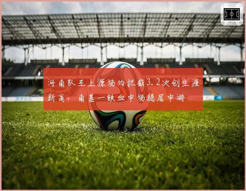 河南队王上源场均拦截3.2次创生涯新高，南基一铁血中场稳居中游