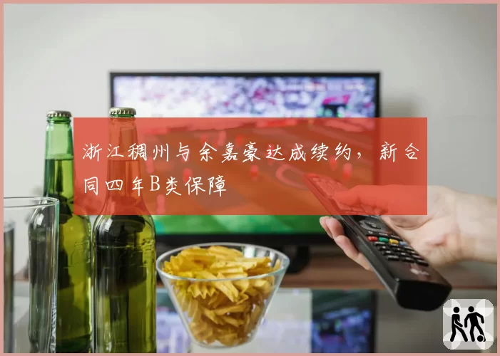 浙江稠州与余嘉豪达成续约,新合同四年B类保障